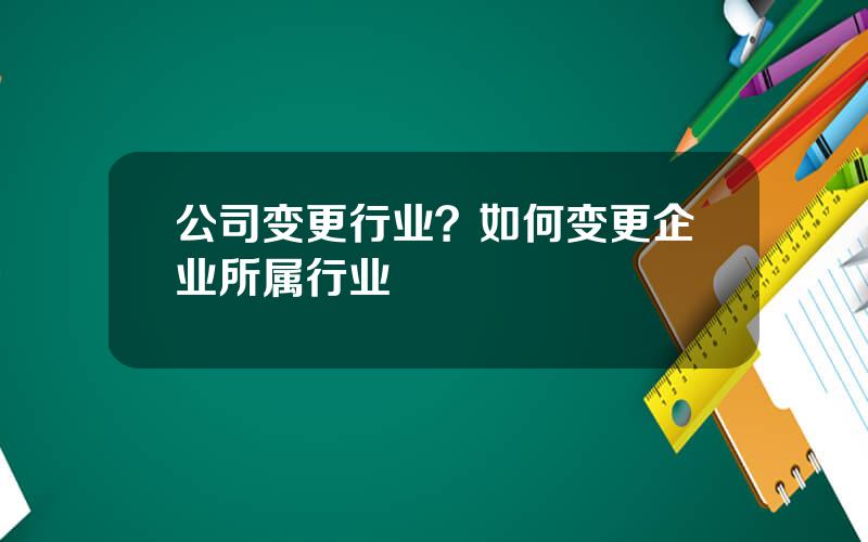 公司变更行业？如何变更企业所属行业