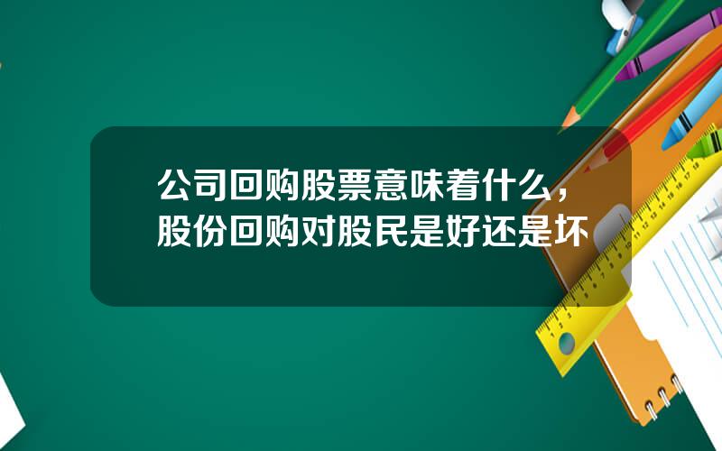 公司回购股票意味着什么，股份回购对股民是好还是坏