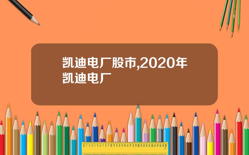 凯迪电厂股市,2020年凯迪电厂