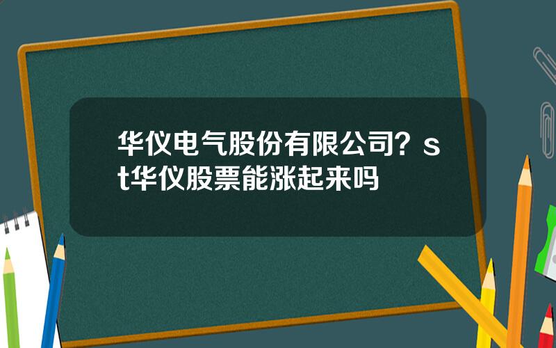 华仪电气股份有限公司？st华仪股票能涨起来吗