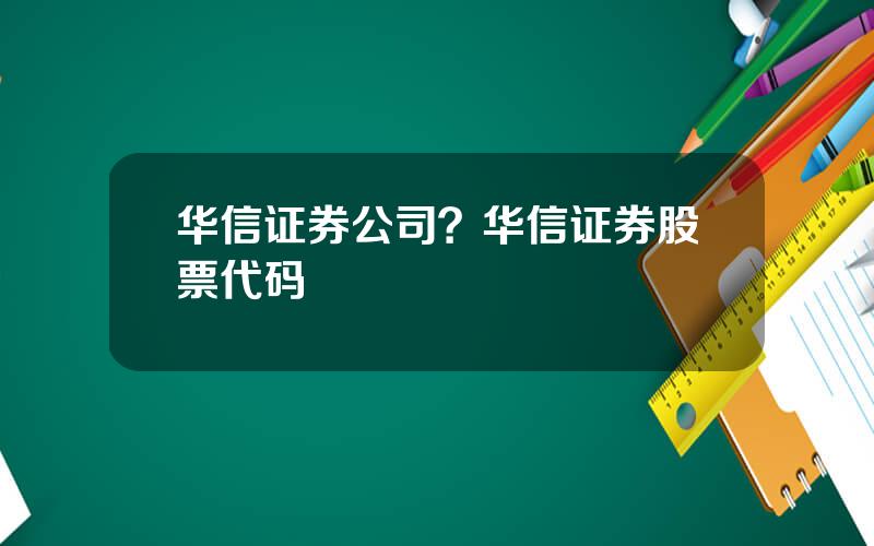 华信证券公司？华信证券股票代码