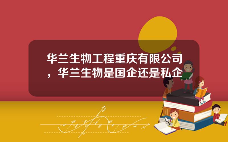 华兰生物工程重庆有限公司，华兰生物是国企还是私企