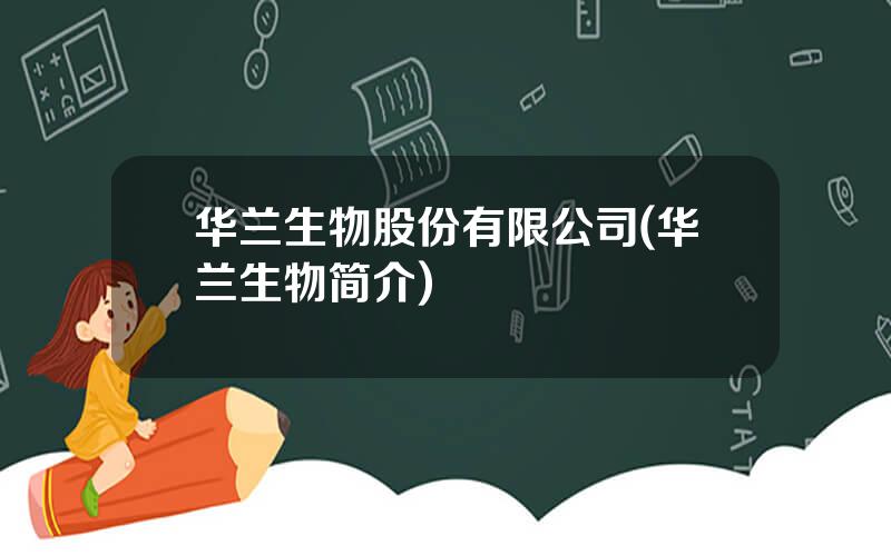 华兰生物股份有限公司(华兰生物简介)