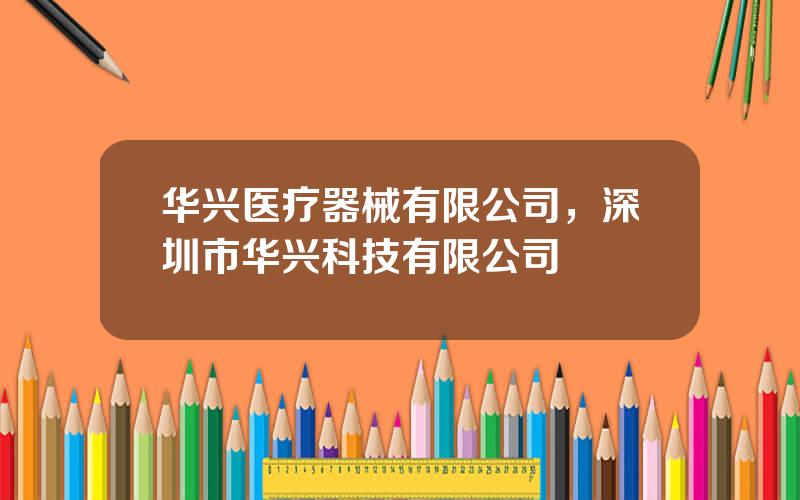 华兴医疗器械有限公司，深圳市华兴科技有限公司
