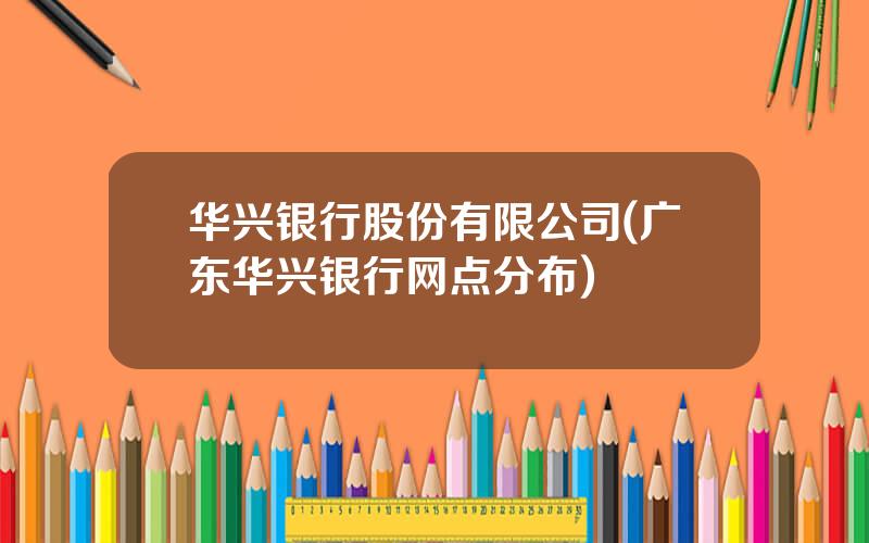 华兴银行股份有限公司(广东华兴银行网点分布)