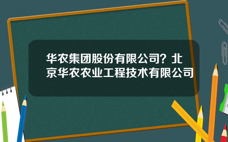 华农集团股份有限公司？北京华农农业工程技术有限公司