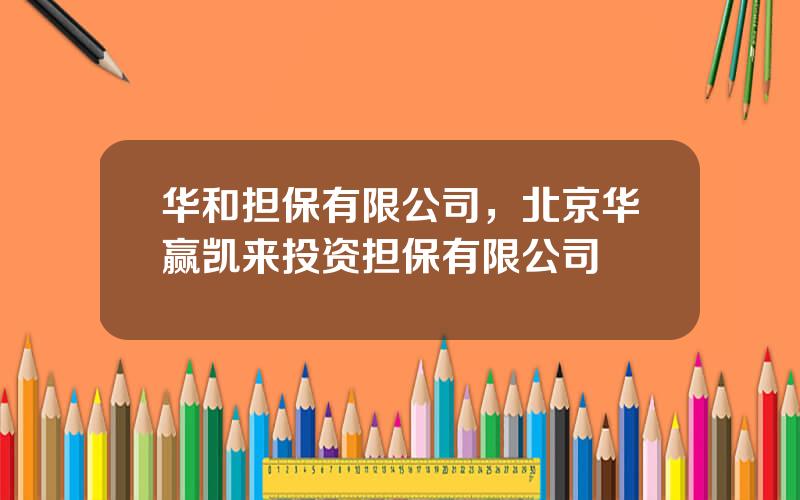 华和担保有限公司，北京华赢凯来投资担保有限公司