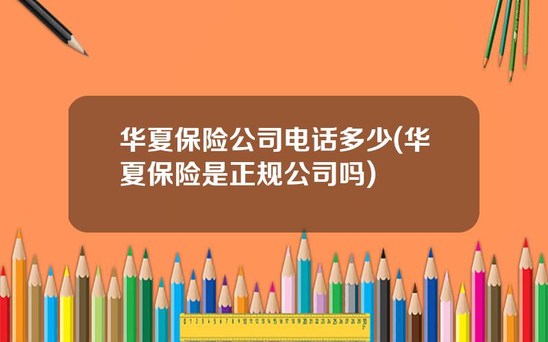 华夏保险公司电话多少(华夏保险是正规公司吗)