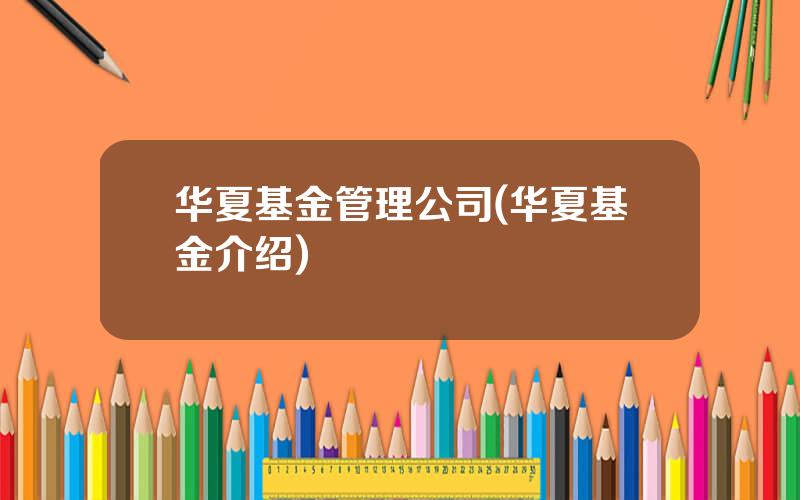 华夏基金管理公司(华夏基金介绍)