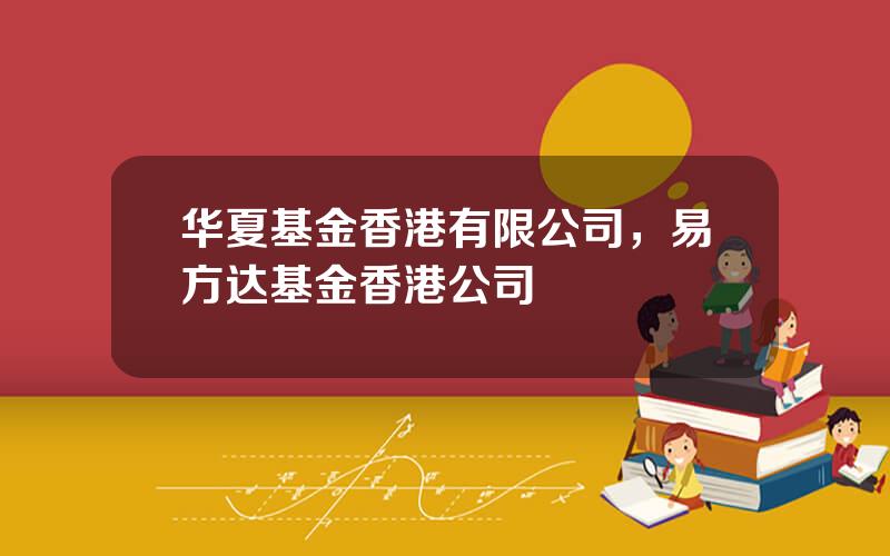 华夏基金香港有限公司，易方达基金香港公司