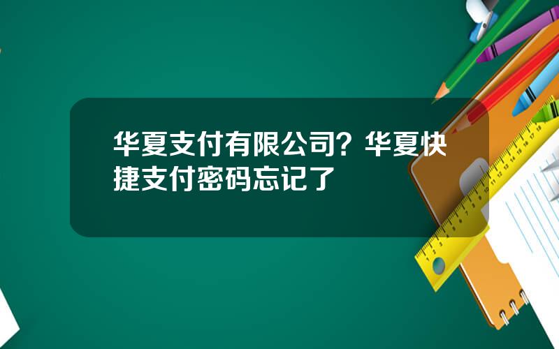 华夏支付有限公司？华夏快捷支付密码忘记了