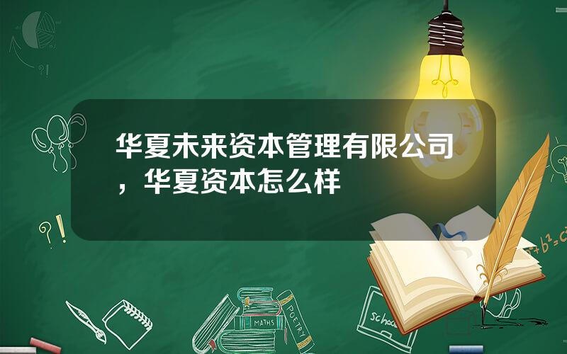 华夏未来资本管理有限公司，华夏资本怎么样