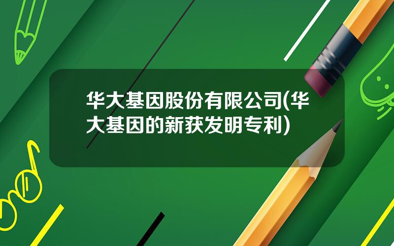 华大基因股份有限公司(华大基因的新获发明专利)