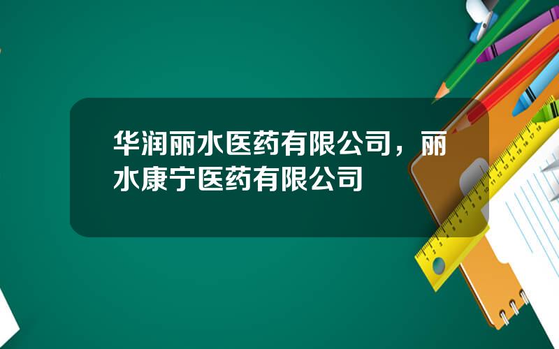 华润丽水医药有限公司，丽水康宁医药有限公司