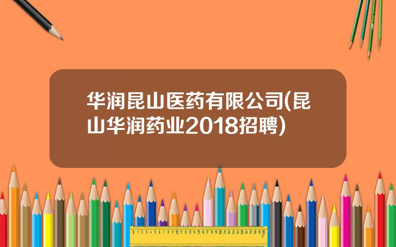 华润昆山医药有限公司(昆山华润药业2018招聘)