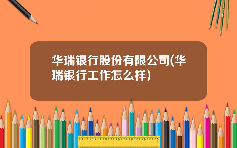 华瑞银行股份有限公司(华瑞银行工作怎么样)