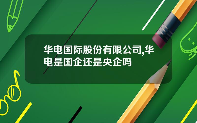 华电国际股份有限公司,华电是国企还是央企吗 华电国际股份有限公司,华电是国企还是央企吗