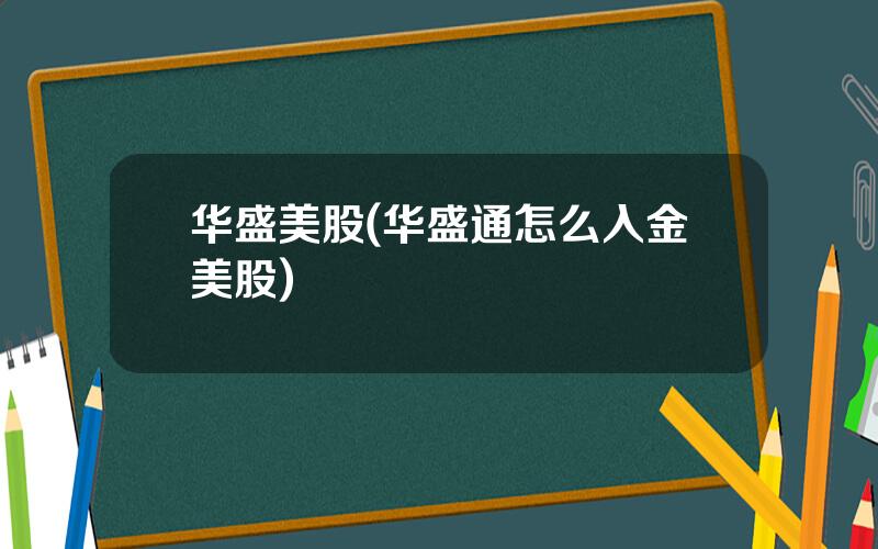 华盛美股(华盛通怎么入金美股)