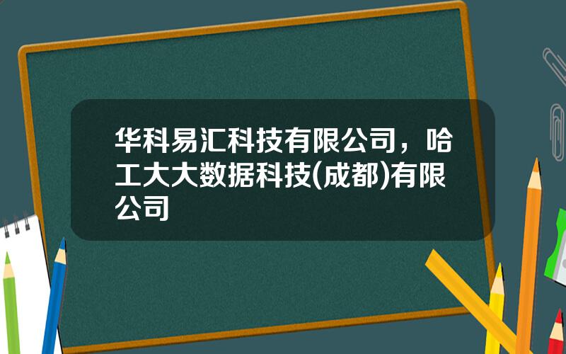 华科易汇科技有限公司，哈工大大数据科技(成都)有限公司