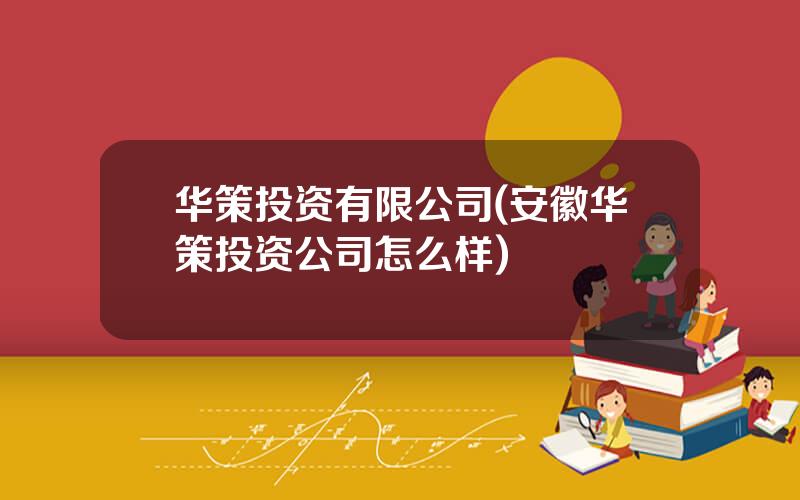 华策投资有限公司(安徽华策投资公司怎么样)