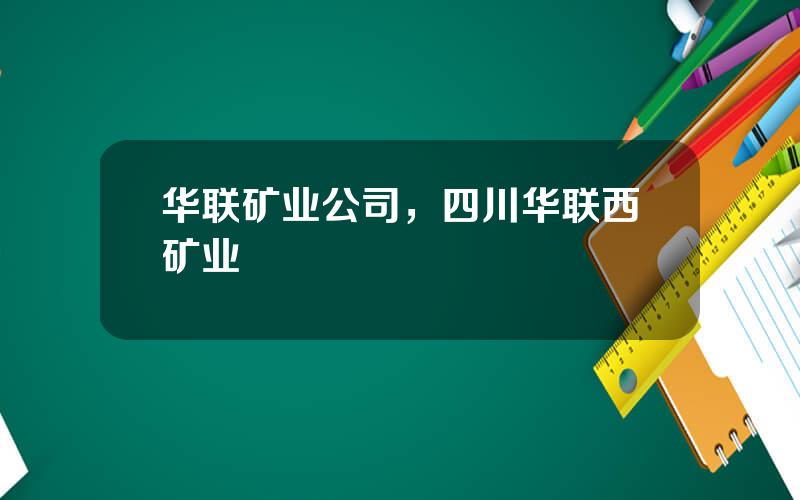 华联矿业公司，四川华联西矿业