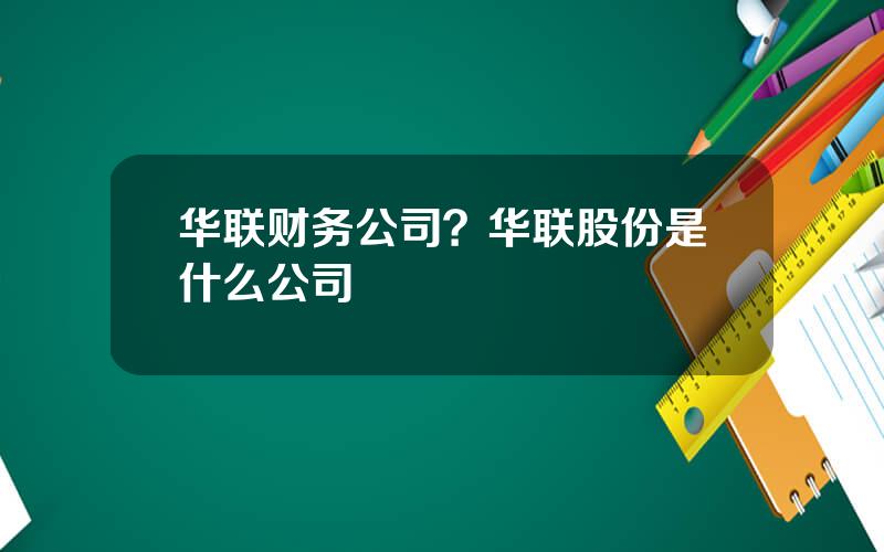 华联财务公司？华联股份是什么公司