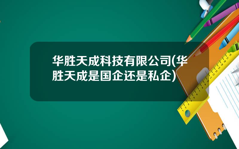华胜天成科技有限公司(华胜天成是国企还是私企)