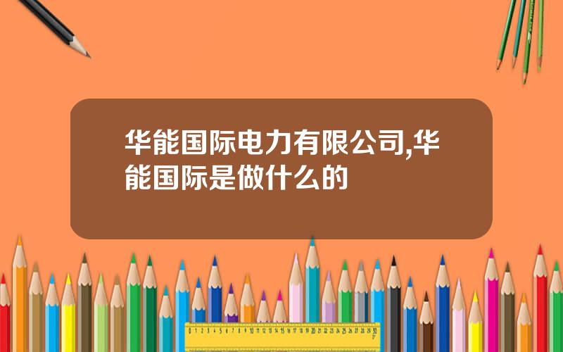 华能国际电力有限公司,华能国际是做什么的