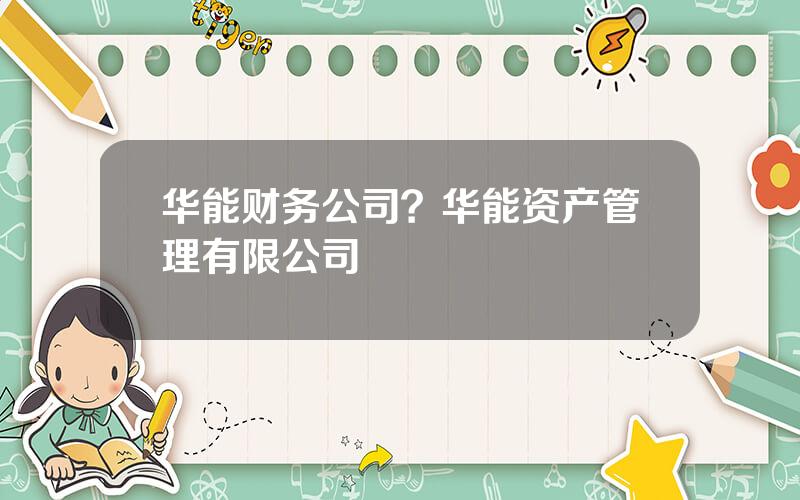 华能财务公司？华能资产管理有限公司