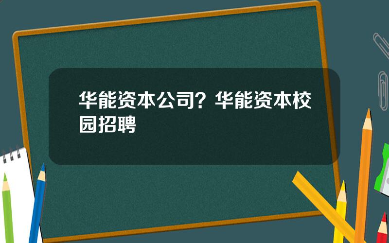 华能资本公司？华能资本校园招聘