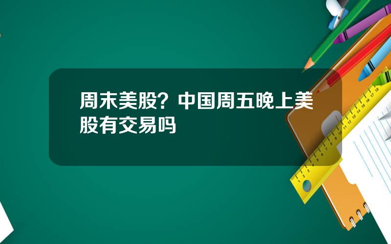 周末美股？中国周五晚上美股有交易吗