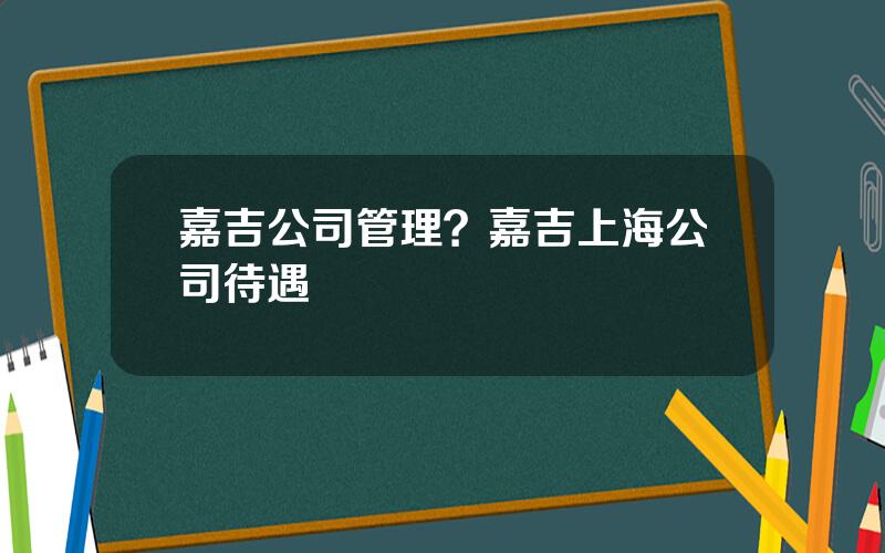 嘉吉公司管理？嘉吉上海公司待遇