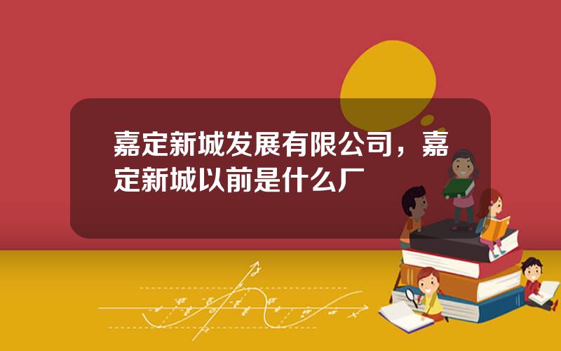 嘉定新城发展有限公司，嘉定新城以前是什么厂