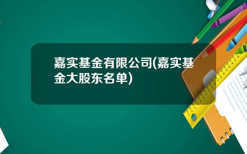 嘉实基金有限公司(嘉实基金大股东名单)