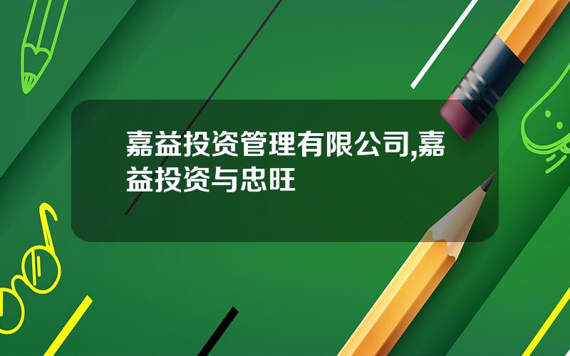 嘉益投资管理有限公司,嘉益投资与忠旺 嘉益投资管理有限公司,嘉益投资与忠旺