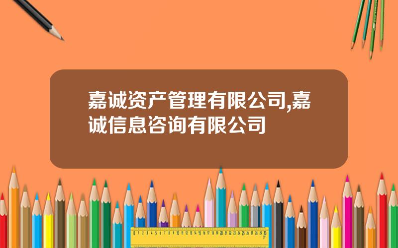 嘉诚资产管理有限公司,嘉诚信息咨询有限公司