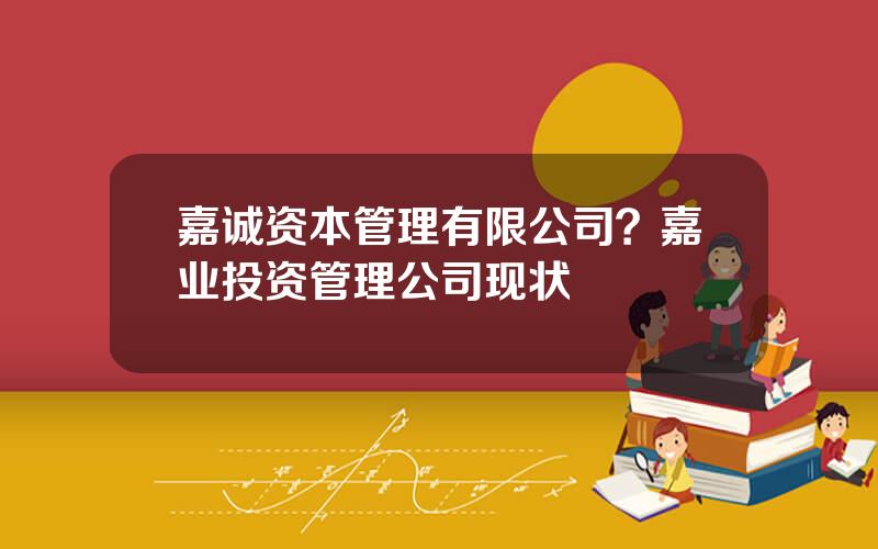 嘉诚资本管理有限公司？嘉业投资管理公司现状