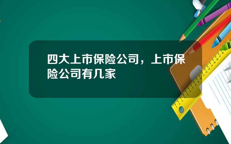 四大上市保险公司，上市保险公司有几家