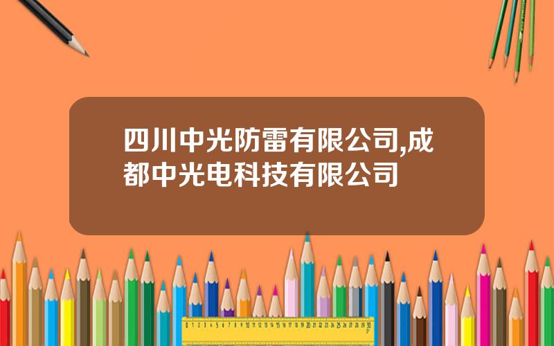 四川中光防雷有限公司,成都中光电科技有限公司