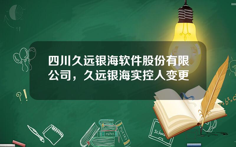 四川久远银海软件股份有限公司，久远银海实控人变更