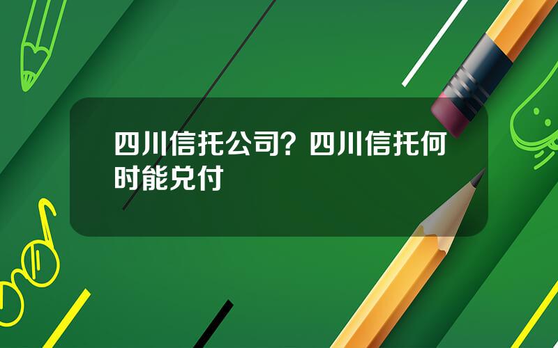 四川信托公司？四川信托何时能兑付