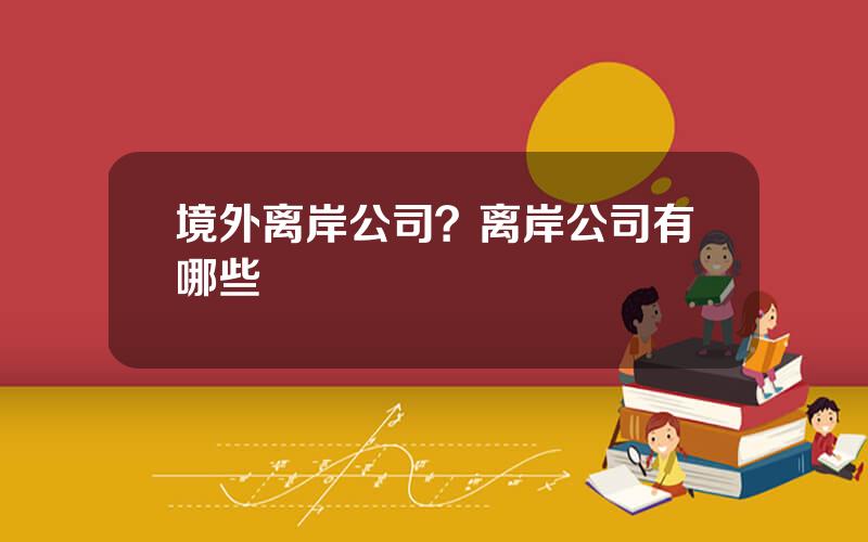 境外离岸公司？离岸公司有哪些