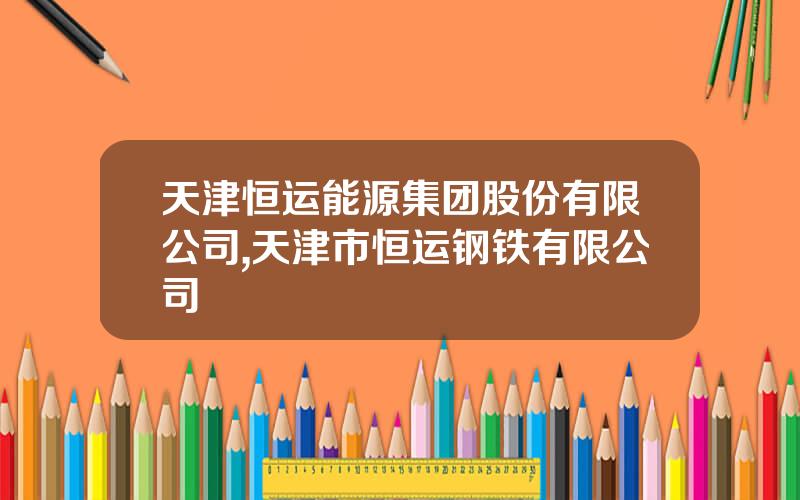 天津恒运能源集团股份有限公司,天津市恒运钢铁有限公司
