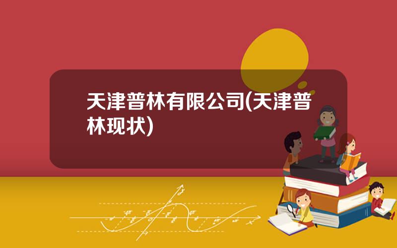天津普林有限公司(天津普林现状)