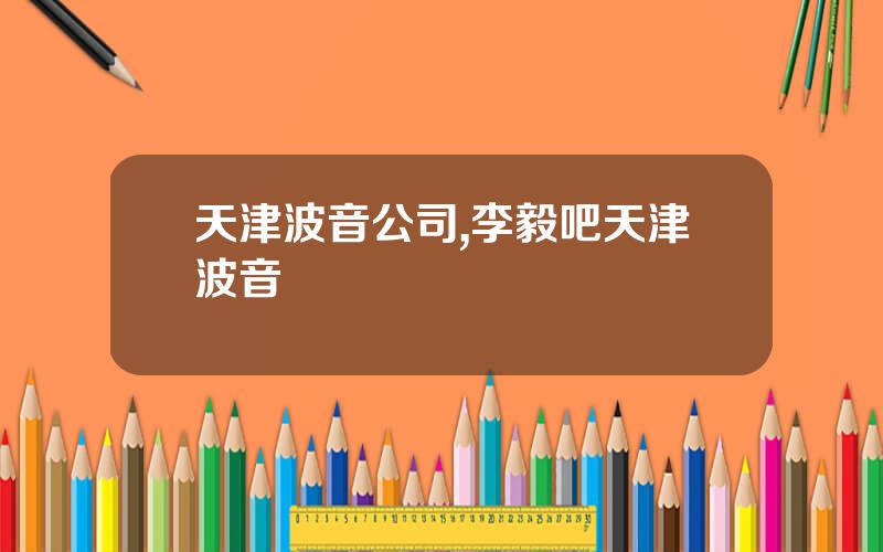 天津波音公司,李毅吧天津波音