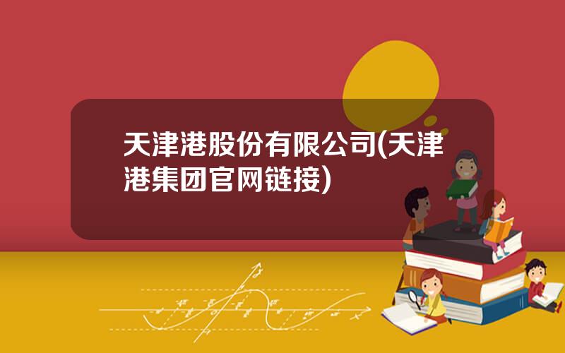 天津港股份有限公司(天津港集团官网链接)