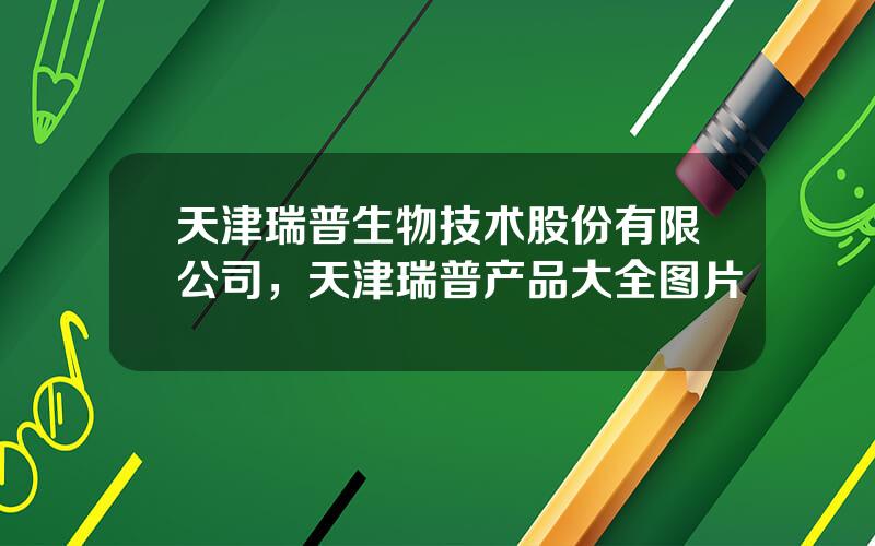 天津瑞普生物技术股份有限公司，天津瑞普产品大全图片