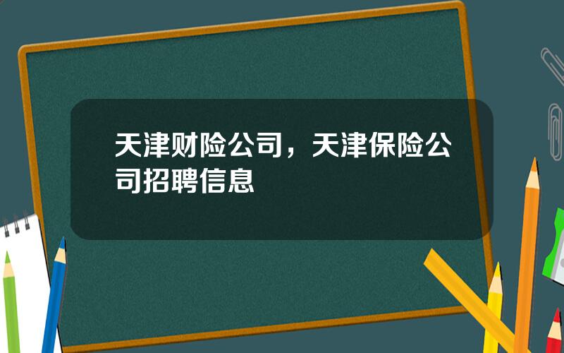 天津财险公司，天津保险公司招聘信息