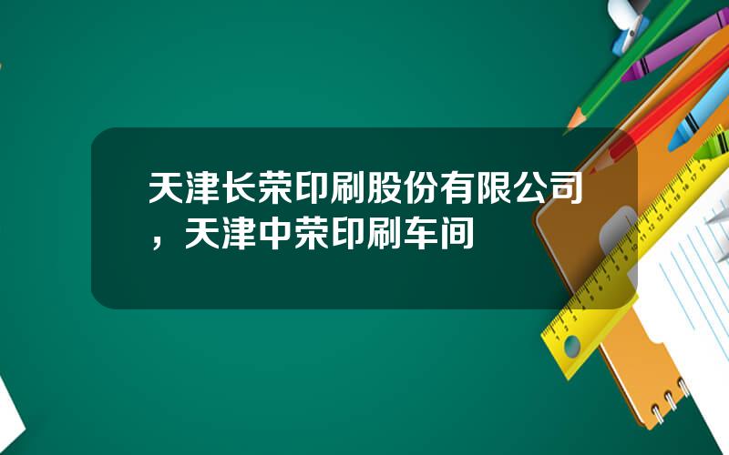天津长荣印刷股份有限公司，天津中荣印刷车间