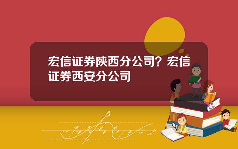 宏信证券陕西分公司？宏信证券西安分公司